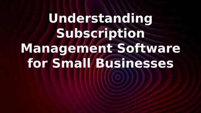 Understanding Subscription Management Software for Small Businesses
