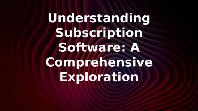 Understanding Subscription Software: A Comprehensive Exploration