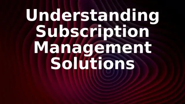 Understanding Subscription Management Solutions 