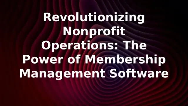 Revolutionizing Nonprofit Operations: The Power of Membership Management Software