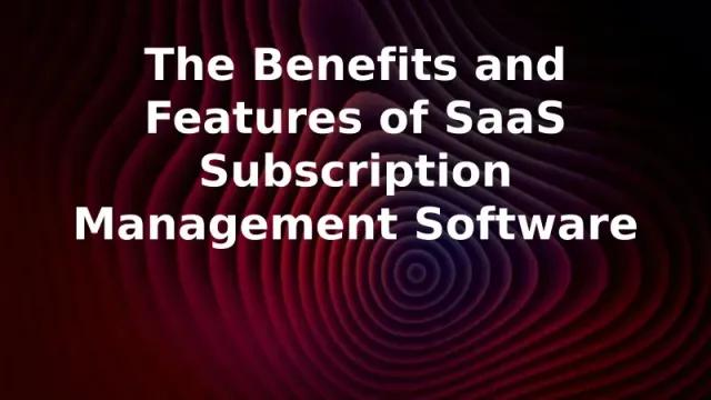 The Benefits and Features of SaaS Subscription Management Software